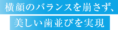 横顔のバランスを崩さず、美しい歯並びを実現