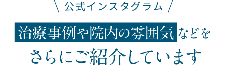 公式インスタグラム 治療事例や院内の雰囲気などをさらにご紹介しています