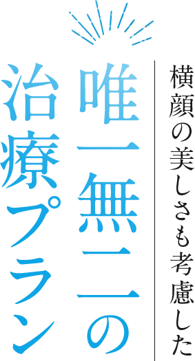 横顔の美しさも考慮した 唯一無二の治療プラン
