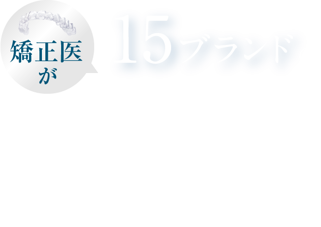 矯正医が15ブランドのマウスピースの中からおすすめを提案＆サポート